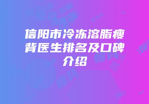 信阳市冷冻溶脂瘦背医生排名及口碑介绍