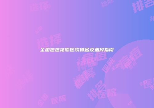 全国痘痘祛除医院排名及选择指南