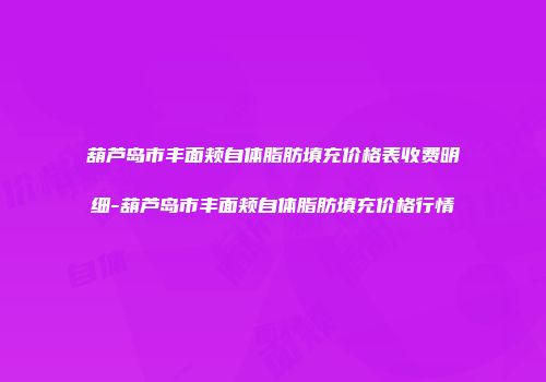 葫芦岛市丰面颊自体脂肪填充价格表收费明细-葫芦岛市丰面颊自体脂肪填充价格行情