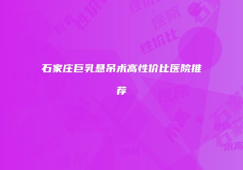 石家庄巨乳悬吊术高性价比医院推荐