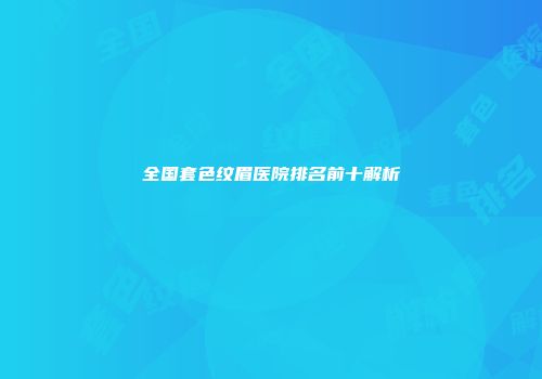 全国套色纹眉医院排名前十解析