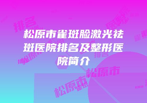 松原市雀斑脸激光祛斑医院排名及整形医院简介