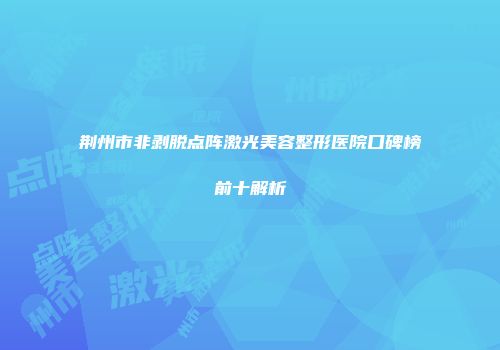 荆州市非剥脱点阵激光美容整形医院口碑榜前十解析