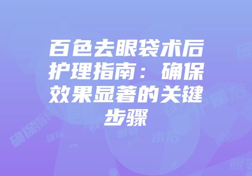 百色去眼袋术后护理指南：确保效果显著的关键步骤