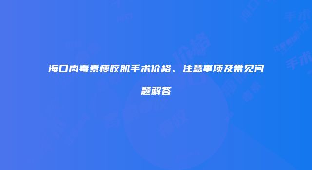 海口肉毒素瘦咬肌手术价格、注意事项及常见问题解答
