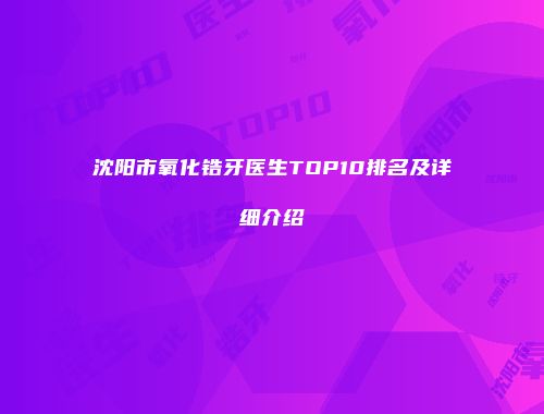 沈阳市氧化锆牙医生TOP10排名及详细介绍