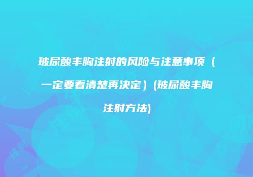 玻尿酸丰胸注射的风险与注意事项（一定要看清楚再决定）(玻尿酸丰胸注射方法)