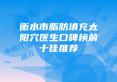 衡水市脂肪填充太阳穴医生口碑榜前十佳推荐