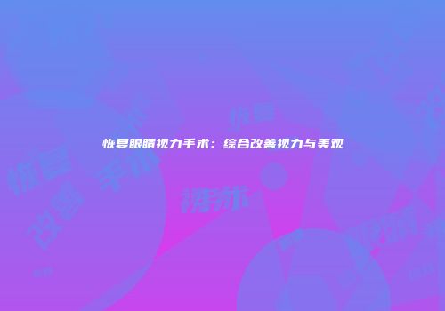 恢复眼睛视力手术：综合改善视力与美观