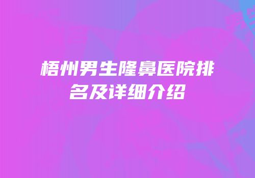梧州男生隆鼻医院排名及详细介绍
