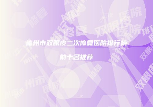 德州市双眼皮二次修复医院排行榜前十名推荐