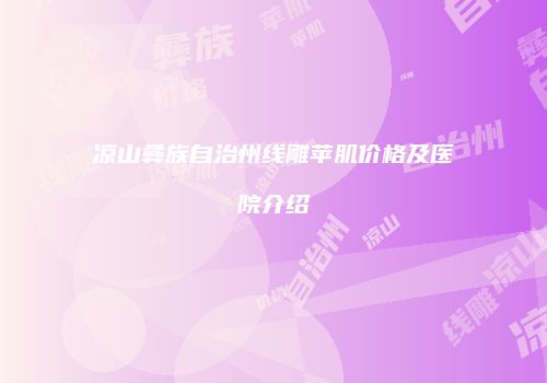 凉山彝族自治州线雕苹肌价格及医院介绍
