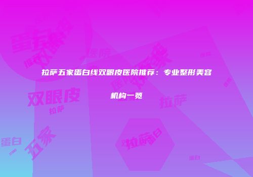 拉萨五家蛋白线双眼皮医院推荐：专业整形美容机构一览