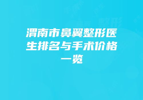 渭南市鼻翼整形医生排名与手术价格一览