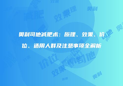 奥利司他减肥术：原理、效果、价位、适用人群及注意事项全解析