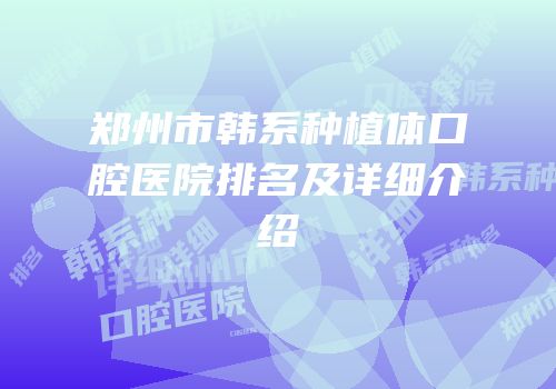郑州市韩系种植体口腔医院排名及详细介绍