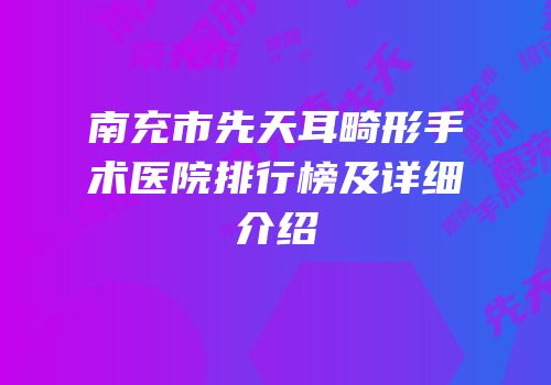南充市先天耳畸形手术医院排行榜及详细介绍