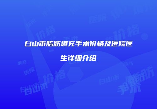 白山市脂肪填充手术价格及医院医生详细介绍