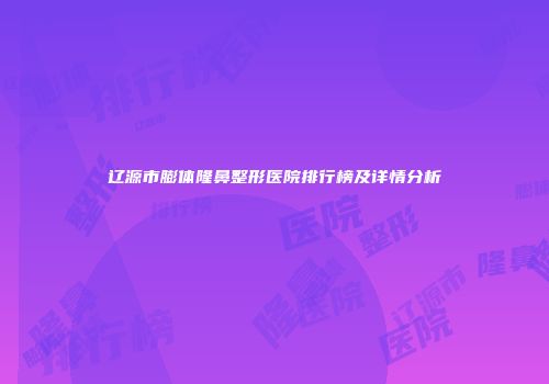 辽源市膨体隆鼻整形医院排行榜及详情分析