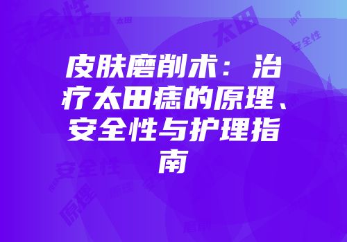 皮肤磨削术：治疗太田痣的原理、安全性与护理指南
