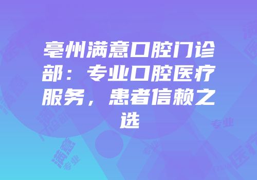 亳州满意口腔门诊部：专业口腔医疗服务，患者信赖之选