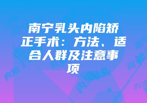 南宁乳头内陷矫正手术：方法、适合人群及注意事项