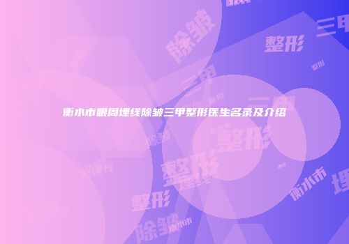 衡水市眼周埋线除皱三甲整形医生名录及介绍
