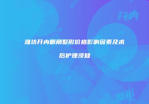 潍坊开内眼角整形价格影响因素及术后护理须知