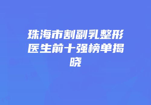 珠海市割副乳整形医生前十强榜单揭晓