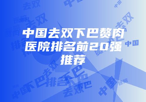 中国去双下巴赘肉医院排名前20强推荐