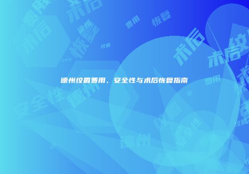 德州纹眉费用、安全性与术后恢复指南