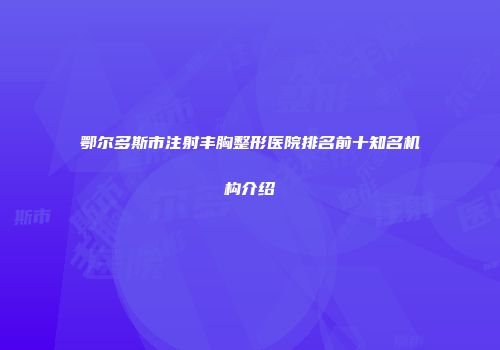 鄂尔多斯市注射丰胸整形医院排名前十知名机构介绍