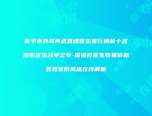 南平市外耳再造直埋医生排行榜前十名整形医生名单公布-侯锐桦医生收费价格表和案例风格在线解析