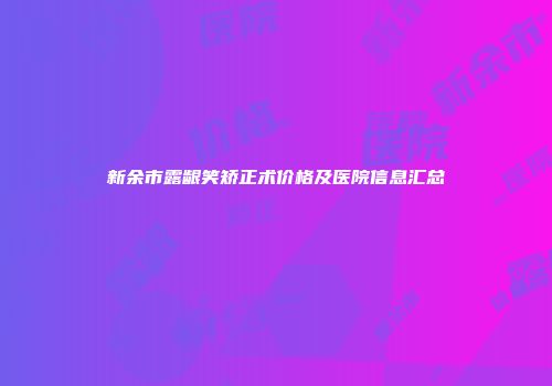 新余市露龈笑矫正术价格及医院信息汇总