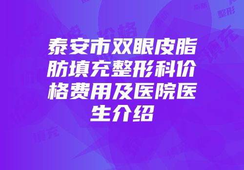 泰安市双眼皮脂肪填充整形科价格费用及医院医生介绍