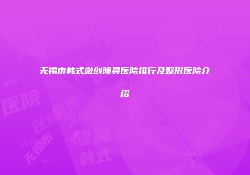 无锡市韩式微创隆鼻医院排行及整形医院介绍