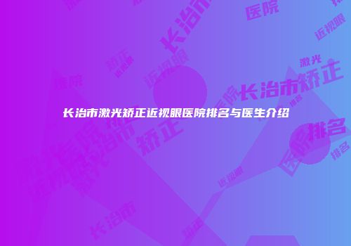 长治市激光矫正近视眼医院排名与医生介绍