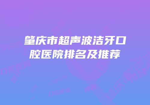 肇庆市超声波洁牙口腔医院排名及推荐