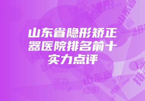 山东省隐形矫正器医院排名前十实力点评