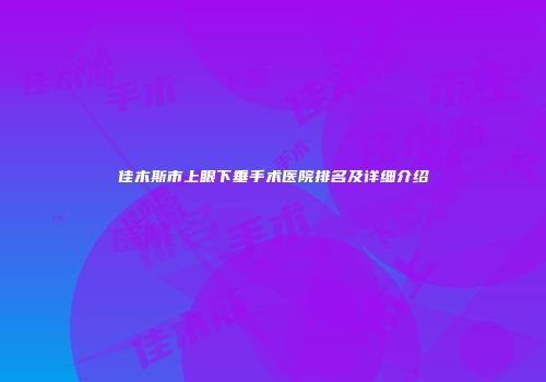 佳木斯市上眼下垂手术医院排名及详细介绍