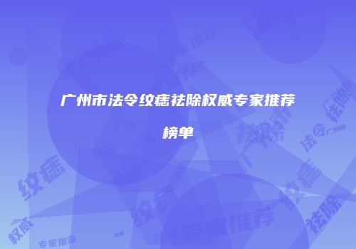 广州市法令纹痣祛除权威专家推荐榜单