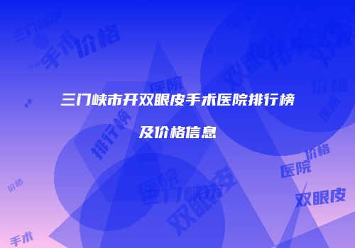 三门峡市开双眼皮手术医院排行榜及价格信息
