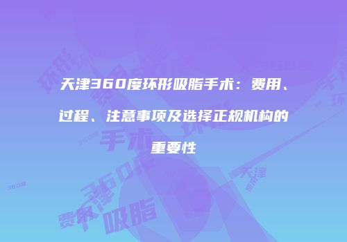 天津360度环形吸脂手术：费用、过程、注意事项及选择正规机构的重要性