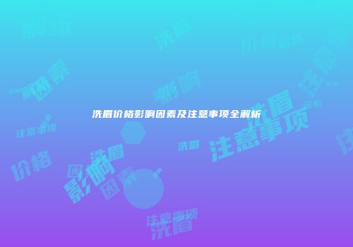 洗眉价格影响因素及注意事项全解析