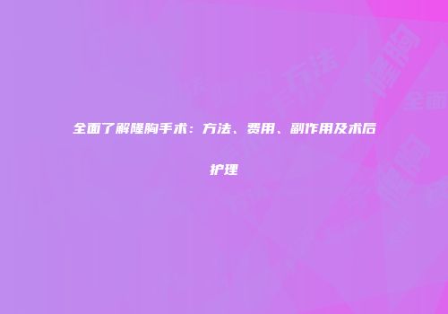 全面了解隆胸手术：方法、费用、副作用及术后护理