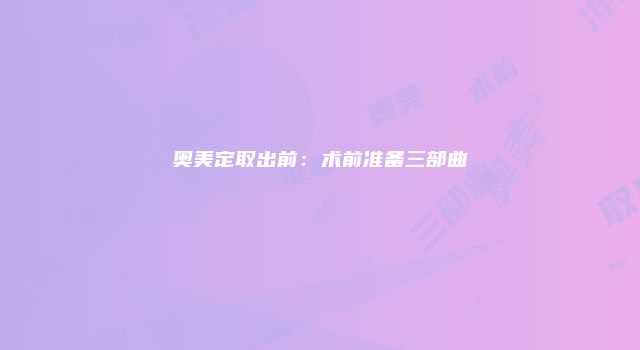 奥美定取出前：术前准备三部曲