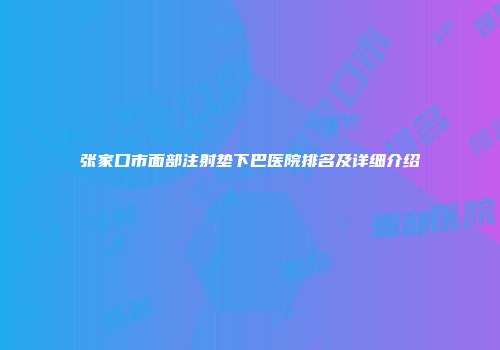 张家口市面部注射垫下巴医院排名及详细介绍