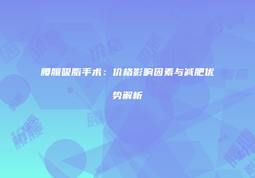 腰腹吸脂手术：价格影响因素与减肥优势解析