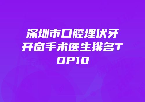 深圳市口腔埋伏牙开窗手术医生排名TOP10