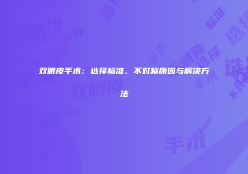 双眼皮手术：选择标准、不对称原因与解决方法
